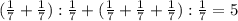 (\frac{1}{7}+ \frac{1}{7}): \frac{1}{7} +( \frac{1}{7}+ \frac{1}{7}+ \frac{1}{7}): \frac{1}{7}=5