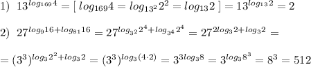 1)\; \; 13^{log_{169}4}=[\; log_{169}4=log_{13^2}2^2=log_{13}2}\; ]=13^{log_{13}2}=2\\\\2)\; \; 27^{log_916+log_{81}16}=27^{log_{3^2}2^4+log_{3^4}2^4}=27^{2log_32+log_32}=\\\\=(3^3)^{log_32^2+log_32}=(3^3)^{log_3(4\cdot 2)}=3^{3log_38}=3^{log_38^3}=8^3=512