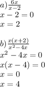 a) \frac{6x}{x - 2} \\ x - 2 = 0 \\ x = 2 \\ \\ b) \frac{x(x + 2)}{ {x}^{2} - 4x} \\ {x}^{2} - 4x = 0 \\ x(x - 4) = 0 \\ x = 0 \\ x = 4