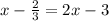 x- \frac{2}{3} =2x-3