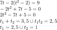 7t-2(t^2-2)=9 \\ -2t^2+7t-5=0 \\ 2t^2-7t+5=0 \\ t_1+t_2= 3,5 \cup t_1t_2=2,5 \\ t_1=2,5 \cup t_2=1