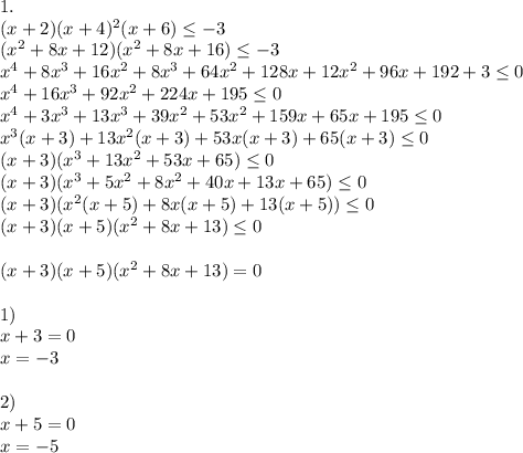 1.\\ (x+2)(x+4)^2(x+6) \leq -3 \\ (x^2+8x+12)(x^2+8x+16) \leq -3 \\ x^4+8x^3+16x^2+8x^3+64x^2+128x+12x^2+96x+192+3 \leq 0 \\ x^4+16x^3+92x^2+224x+195 \leq 0 \\ x^4+3x^3+13x^3+39x^2+53x^2+159x+65x+195 \leq 0 \\ x^3(x+3)+13x^2(x+3)+53x(x+3)+65(x+3) \leq 0 \\ (x+3)(x^3+13x^2+53x+65) \leq 0 \\ (x+3)(x^3+5x^2+8x^2+40x+13x+65) \leq 0 \\ (x+3)(x^2(x+5)+8x(x+5)+13(x+5)) \leq 0 \\ (x+3)(x+5)(x^2+8x+13) \leq 0 \\ \\ (x+3)(x+5)(x^2+8x+13)=0 \\ \\ 1) \\ x+3=0 \\ x=-3 \\ \\ 2) \\ x+5=0 \\ x=-5