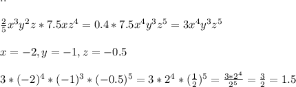 .. \\ \\ \frac{2}{5} x^{3} y^{2} z*7.5x z^{4}=0.4*7.5 x^{4}y^{3} z^{5} =3 x^{4}y^{3} z^{5} \\ \\ x=-2, y= -1,z=-0.5 \\ \\ 3*(-2)^{4}*(-1)^{3}*(-0.5)^{5}= 3*2^{4}*( \frac{1}{2})^{5}= \frac{3*2^{4}}{2^{5}}= \frac{3}{2}=1.5