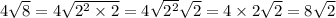 4 \sqrt{8} = 4 \sqrt{2 {}^{2} \times 2} = 4 \sqrt{2 {}^{2} } \sqrt{2} = 4 \times 2 \sqrt{2} = 8 \sqrt{2}