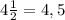 4 \frac{1}{2}=4,5