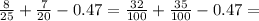 \frac{8}{25} + \frac{7}{20} - 0.47 = \frac{32}{100} + \frac{35}{100} - 0.47 =