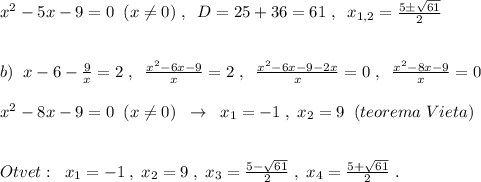 x^2-5x-9=0\; \; (x\ne 0)\; ,\; \; D=25+36=61\; ,\; \; x_{1,2}=\frac{5\pm \sqrt{61}}{2}\\\\\\b)\; \; x-6-\frac{9}{x}=2\; ,\; \; \frac{x^2-6x-9}{x}=2\; ,\; \; \frac{x^2-6x-9-2x}{x}=0\; ,\; \; \frac{x^2-8x-9}{x}=0\\\\x^2-8x-9=0\; \; (x\ne 0)\; \; \to \; \; x_1=-1\; ,\; x_2=9\; \; (teorema\; Vieta)\\\\\\Otvet:\; \; x_1=-1\; ,\; x_2=9\; ,\; x_3=\frac{5-\sqrt{61}}{2}\; ,\; x_4=\frac{5+\sqrt{61}}{2}\; .