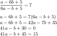 \dfrac{a-6b+5}{6a-b+5} =7 \\ \\ a-6b+5=7(6a-b+5) \\ a-6b+5=42a-7b+35 \\ 41a-b+30=0 \\ 41a-b+45=15