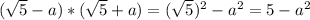 (\sqrt{5} -a)*(\sqrt{5} +a)=(\sqrt{5})^2 -a^2=5-a^2