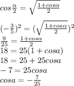 cos \frac{ \alpha }{2}= \sqrt{ \frac{1+cos \alpha }{2} } \\ \\ (- \frac{3}{5})^2= (\sqrt{ \frac{1+cos \alpha }{2} } )^2 \\ \frac{9}{25}= \frac{1+cos \alpha }{2} \\ 18=25(1+cosa) \\ 18=25+25cosa \\ -7=25cosa \\ cosa= -\frac{7}{25}