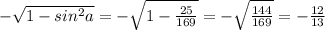 - \sqrt{1-sin^{2} a} = - \sqrt{1- \frac{25}{169} } = - \sqrt{ \frac{144}{169}} = - \frac{12}{13}