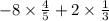 - 8 \times \frac{4}{5} + 2 \times \frac{1}{3}