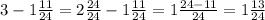 3- 1\frac{11}{24} =2 \frac{24}{24} - 1\frac{11}{24} =1 \frac{24-11}{24}= 1 \frac{13}{24}