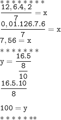 ********\\\mathtt{\dfrac{12,6.4,2}{7}=x}\\\mathtt{\dfrac{0,01.126.7.6}{7}=x}\\\mathtt{7,56=x}\\********\\\mathtt{y=\dfrac{16.5}{\dfrac{8}{10}}}\\\\\mathtt{\dfrac{16.5.10}{8}}\\\\\mathtt{100=y}\\********