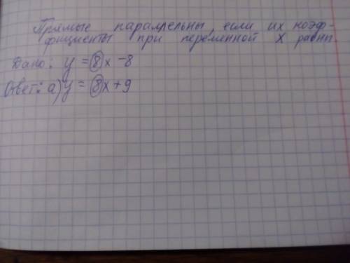 Какая из данных прямых параллельна прямой y=8х-8 а) y=8х+9 б) y= -8х-7 в) y= -5х-8 г) y= -х+6 объясн