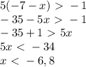 5(-7-x) \ \textgreater \ - 1 \\ -35-5x \ \textgreater \ - 1 \\ -35+1 \ \textgreater \ 5x \\ 5x\ \textless \ -34 \\ x\ \textless \ -6,8
