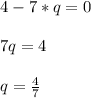 4 -7*q=0 \\ \\ 7q=4 \\ \\ q= \frac{4}{7}