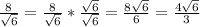 \frac{8}{ \sqrt{6} } = \frac{8}{ \sqrt{6} } * \frac{ \sqrt{6} }{ \sqrt{6} } = \frac{8 \sqrt{6} }{6} = \frac{4 \sqrt{6} }{3}