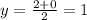 y= \frac{2+0}{2} =1