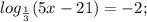 log_{ \frac{1}{3} } (5x-21)=-2;