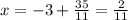 x = - 3 + \frac{35}{11} = \frac{2}{11}