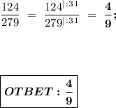 \dfrac{124}{279} \ = \ \dfrac{124^|^:^3^1}{279^|^:^3^1} \ = \ \boldsymbol{\dfrac{4}{9} ;}\\ \\ \\ \\ \\ \boxed{ \boldsymbol{OTBET:\dfrac{4}{9} } }