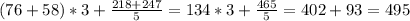 (76+58)*3+ \frac{218+247}{5} =134*3+ \frac{465}{5} =402+93=495