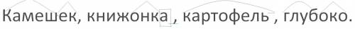 Обозначь морфему и разбери слово по составу камешек,книжонка,картофель,глубоко. 15 !