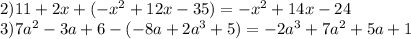 2) 11+2x+(-x^2+12x-35) = -x^2 + 14x - 24\\3) 7a^2-3a+6 -(-8a+2a^3+5) = -2a^3+7a^2+5a+1