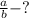 \frac{a}{b}-?