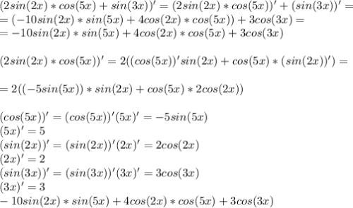 (2sin(2x)*cos(5x)+sin(3x))' = (2sin(2x)*cos(5x))' + (sin(3x))' = \\ =(-10sin(2x)*sin(5x)+4cos(2x)*cos(5x)) + 3cos(3x) = \\ =-10sin(2x)*sin(5x)+4cos(2x)*cos(5x)+3cos(3x) \\ \\ (2sin(2x)*cos(5x))' = 2((cos(5x))'sin(2x)+cos(5x)*(sin(2x))') = \\ \\ =2((-5sin(5x))*sin(2x)+cos(5x)*2cos(2x)) \\ \\ (cos(5x))' = (cos(5x))'(5x)' = -5sin(5x) \\ (5x)' = 5 \\ (sin(2x))' = (sin(2x))'(2x)' = 2cos(2x) \\ (2x)' = 2 \\ (sin(3x))' = (sin(3x))'(3x)' = 3cos(3x) \\ (3x)' = 3 \\ -10sin(2x)*sin(5x)+4cos(2x)*cos(5x)+3cos(3x)