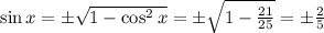 \sin x=\pm\sqrt{1-\cos^2x} =\pm\sqrt{1-\frac{21}{25}} =\pm\frac{2}{5}