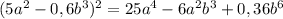 (5a ^{2} - 0,6b ^{3} ) ^{2} = 25a ^{4} - 6a ^{2} b ^{3} + 0,36b ^{6}