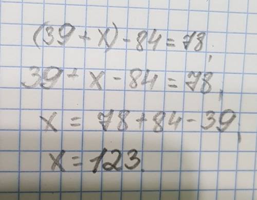 Решите уравнение: 1)( 39+x)-84=78; 2)