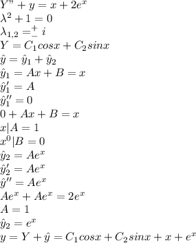 Y"+y=x+2e^x\\\lambda^2+1=0\\\lambda_{1,2}=^+_-i\\Y=C_1cosx+C_2sinx\\\hat{y}=\hat{y}_1+\hat{y}_2\\\hat{y}_1=Ax+B=x\\\hat{y}_1'=A\\\hat{y}_1''=0\\0+Ax+B=x\\x|A=1\\x^0|B=0\\\hat{y}_2=Ae^{x}\\\hat{y}_2'=Ae^{x}\\\hat{y}''=Ae^{x}\\Ae^{x}+Ae^{x}=2e^{x}\\A=1\\\hat{y}_2=e^x\\y=Y+\hat{y}=C_1cosx+C_2sinx+x+e^{x}\\