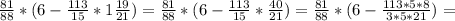 \frac{81}{88}*(6- \frac{113}{15}*1 \frac{19}{21})= \frac{81}{88}*(6- \frac{113}{15}* \frac{40}{21})= \frac{81}{88}*(6- \frac{113*5*8}{3*5*21} )=