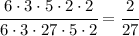 \cfrac{6 \cdot 3 \cdot 5 \cdot 2 \cdot 2}{6 \cdot 3 \cdot 27 \cdot 5 \cdot 2} = \cfrac{2}{27}