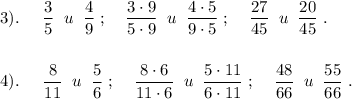 \displaystyle 3). \;\;\;\;\; \frac{3}{5} \;\; u \;\; \frac{4}{9}\; ; \;\;\;\; \frac{3\cdot9}{5\cdot9} \;\; u \;\; \frac{4\cdot5}{9\cdot5} \; ; \;\;\;\; \frac{27}{45} \;\; u \;\; \frac{20}{45} \; .\\\\\\4). \;\;\;\;\; \frac{8}{11} \;\; u \;\; \frac{5}{6}\; ; \;\;\;\; \frac{8\cdot6}{11\cdot6} \;\; u \;\; \frac{5\cdot11}{6\cdot11} \; ; \;\;\;\; \frac{48}{66} \;\; u \;\; \frac{55}{66} \; .