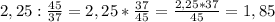 2,25: \frac{45}{37}=2,25* \frac{37}{45}= \frac{2,25*37}{45}=1,85