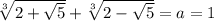 \sqrt[3]{2+\sqrt{5}}+\sqrt[3]{2-\sqrt{5}}=a=1