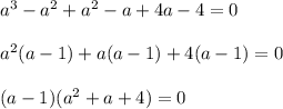 a^3-a^2+a^2-a+4a-4=0\\ \\ a^2(a-1)+a(a-1)+4(a-1)=0\\ \\ (a-1)(a^2+a+4)=0