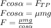 Fcos\alpha=F_{TP}\\Fcos\alpha=\mu mg\\F=\frac{\mu mg}{cos\alpha}