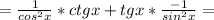 = \frac{1}{cos^2x} *ctgx + tgx* \frac{-1}{sin^2x} =