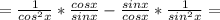 = \frac{1}{cos^2x} * \frac{cosx}{sinx} - \frac{sinx}{cosx} * \frac{1}{sin^2x} =