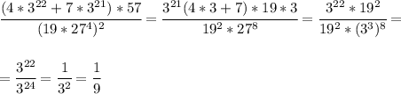 \cfrac{(4*3^{22}+7*3^{21})*57}{(19*27^4)^2} = \cfrac{3^{21}(4*3+7)*19*3}{19^2*27^8} =\cfrac{3^{22}*19^2}{19^2*(3^3)^8} = \\\\\\ =\cfrac{3^{22}}{3^{24}}= \cfrac{1}{3^2}= \cfrac{1}{9}