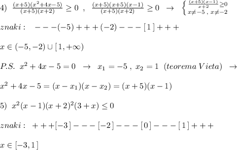 4)\; \; \frac{(x+5)(x^2+4x-5)}{(x+5)(x+2)}\geq 0\; \; ,\; \; \frac{(x+5)(x+5)(x-1)}{(x+5)(x+2)}\geq 0\; \; \to \; \; \left \{ {{\frac{(x+5)(x-1)}{x+2}\geq 0} \atop {x\ne -5\; ,\; x\ne -2}} \right.\\\\znaki:\; \; \; ---(-5)+++(-2)---[\, 1\, ]+++\\\\x\in (-5,-2)\cup [\, 1,+\infty )\\\\P.S.\; \; x^2+4x-5=0\; \; \to \; \; x_1=-5\; ,\; x_2=1\; \; (teorema\; Vieta)\; \; \to \\\\x^2+4x-5=(x-x_1)(x-x_2)=(x+5)(x-1)\\\\5)\; \; x^2(x-1)(x+2)^2(3+x)\leq 0\\\\znaki:\; \; +++[-3\, ]---[-2\, ]---[\, 0\, ]---[\, 1\, ]+++\\\\x\in [-3,1\, ]