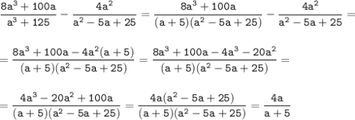 \tt\displaystyle \frac{8a^3+100a}{a^3+125}-\frac{4a^2}{a^2-5a+25}=\frac{8a^3+100a}{(a+5)(a^2-5a+25)}-\frac{4a^2}{a^2-5a+25}=\\\\\\=\frac{8a^3+100a-4a^2(a+5)}{(a+5)(a^2-5a+25)}=\frac{8a^3+100a-4a^3-20a^2}{(a+5)(a^2-5a+25)}=\\\\\\=\frac{4a^3-20a^2+100a}{(a+5)(a^2-5a+25)} =\frac{4a(a^2-5a+25)}{(a+5)(a^2-5a+25)} =\frac{4a}{a+5}