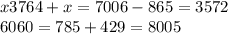 x3764 + x = 7006 - 865 = 3572 \\ 6060 = 785 + 429 = 8005 \\