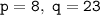 \mathtt{p=8,~q=23}