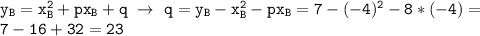 \mathtt{y_B=x_B^2+px_B+q~\to~q=y_B-x_B^2-px_B=7-(-4)^2-8*(-4)=}\\\mathtt{7-16+32=23}